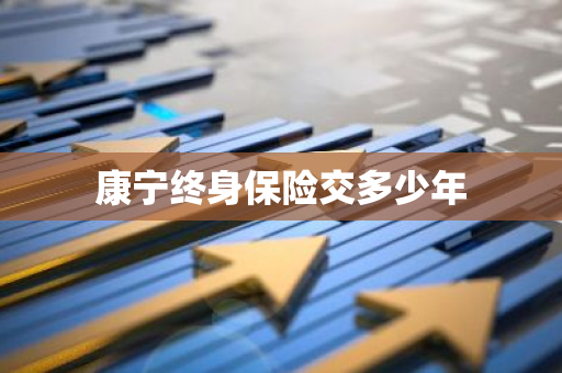 康宁终身保险交多少年