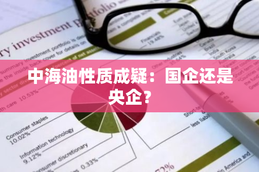 中海油性质成疑：国企还是央企？