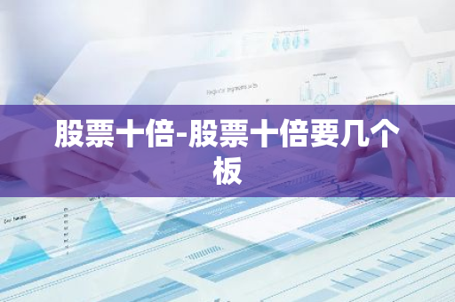股票十倍-股票十倍要几个板