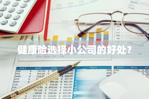 健康险选择小公司的好处？