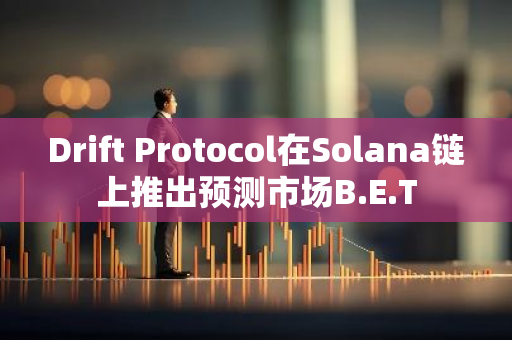 Drift Protocol在Solana链上推出预测市场B.E.T