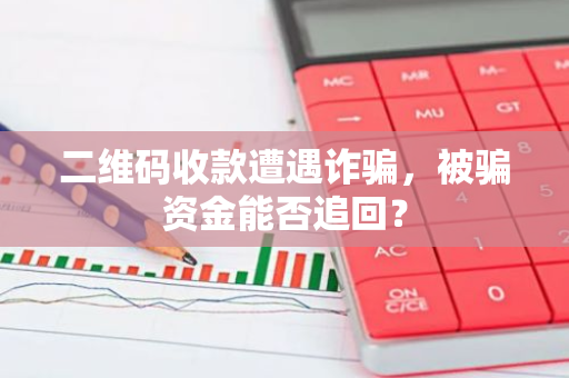 二维码收款遭遇诈骗，被骗资金能否追回？