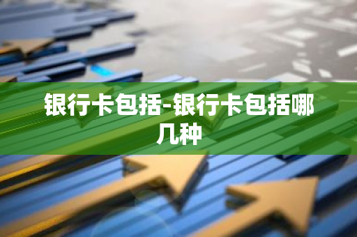 银行卡包括-银行卡包括哪几种