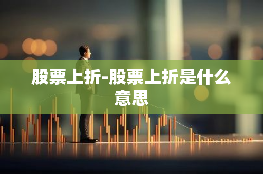 股票上折-股票上折是什么意思