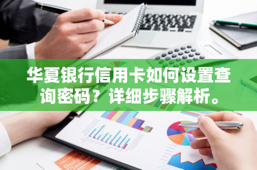 华夏银行信用卡如何设置查询密码？详细步骤解析。