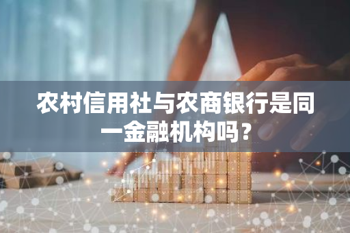 农村信用社与农商银行是同一金融机构吗？