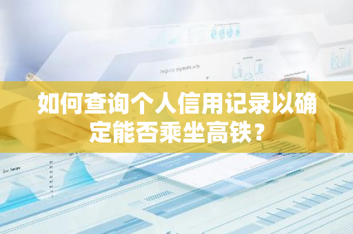 如何查询个人信用记录以确定能否乘坐高铁？