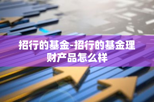 招行的基金-招行的基金理财产品怎么样