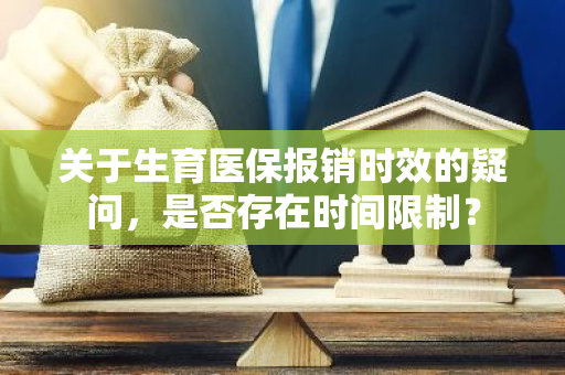 关于生育医保报销时效的疑问，是否存在时间限制？