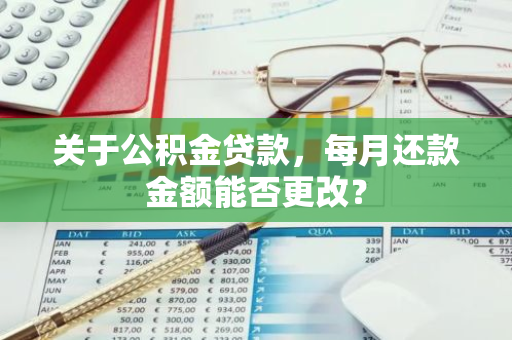 关于公积金贷款，每月还款金额能否更改？