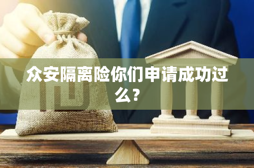 众安隔离险你们申请成功过么？
