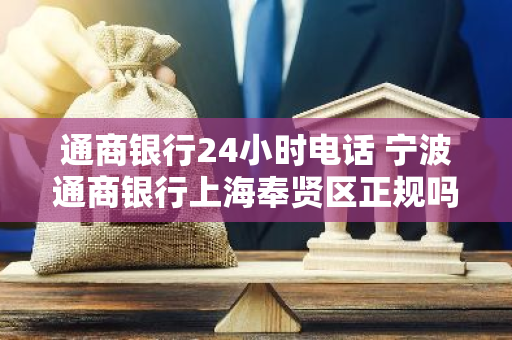 通商银行24小时电话 宁波通商银行上海奉贤区正规吗
