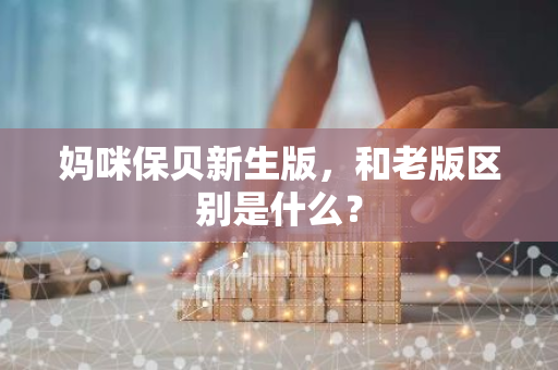 妈咪保贝新生版，和老版区别是什么？