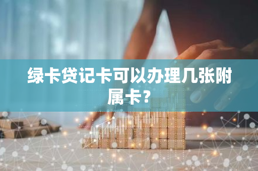 绿卡贷记卡可以办理几张附属卡？