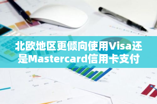 北欧地区更倾向使用Visa还是Mastercard信用卡支付方式？