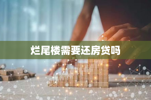 烂尾楼需要还房贷吗