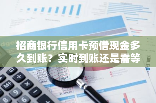 招商银行信用卡预借现金多久到账？实时到账还是需等待？