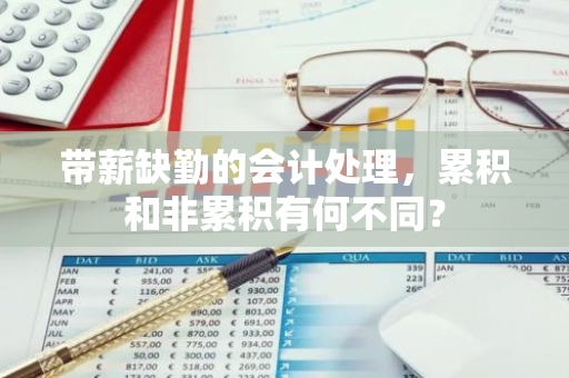 带薪缺勤的会计处理，累积和非累积有何不同？