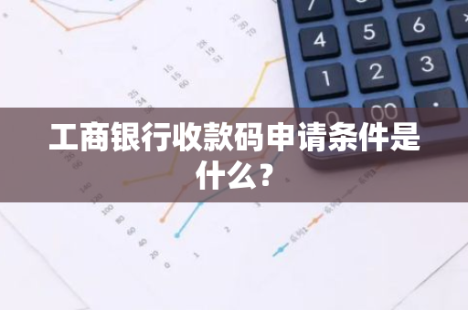 工商银行收款码申请条件是什么？
