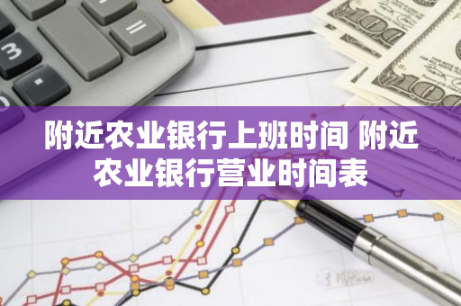 附近农业银行上班时间 附近农业银行营业时间表