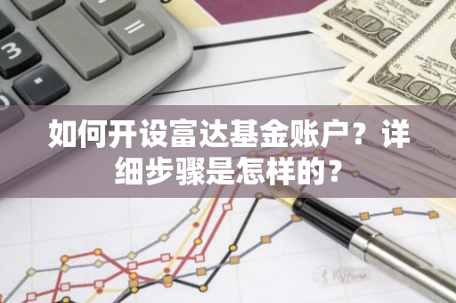 如何开设富达基金账户？详细步骤是怎样的？