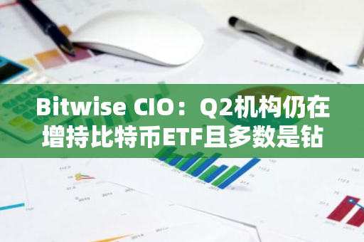 Bitwise CIO：Q2机构仍在增持比特币ETF且多数是钻石手，对冲基金是重要参与者