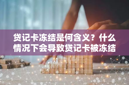 贷记卡冻结是何含义？什么情况下会导致贷记卡被冻结？