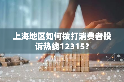 上海地区如何拨打消费者投诉热线12315？