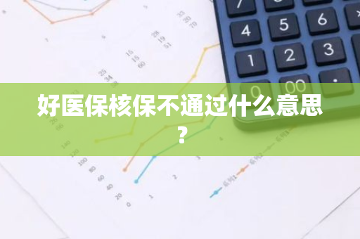 好医保核保不通过什么意思？