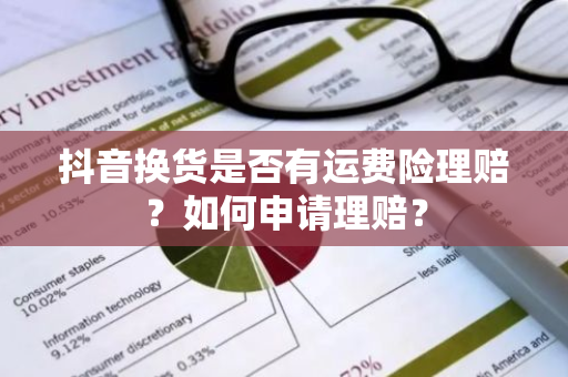 抖音换货是否有运费险理赔？如何申请理赔？