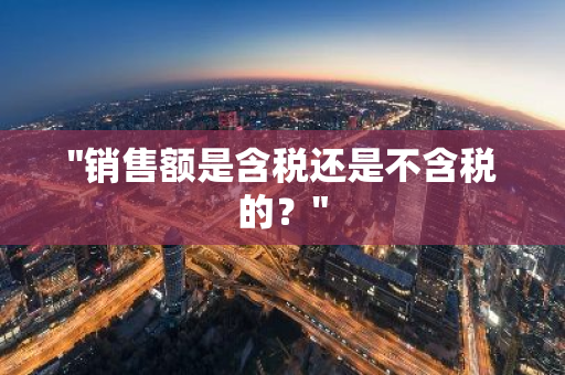 "销售额是含税还是不含税的？"