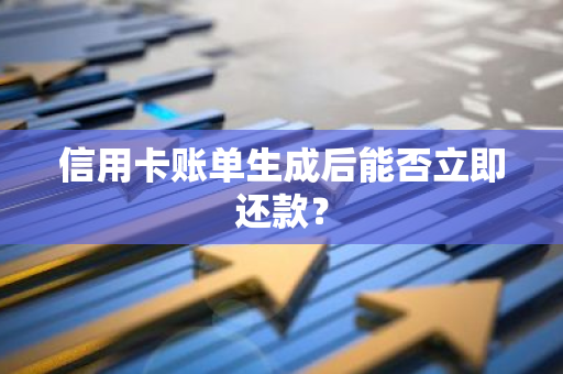 信用卡账单生成后能否立即还款？