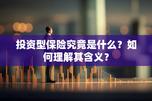 投资型保险究竟是什么？如何理解其含义？