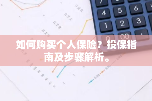 如何购买个人保险？投保指南及步骤解析。