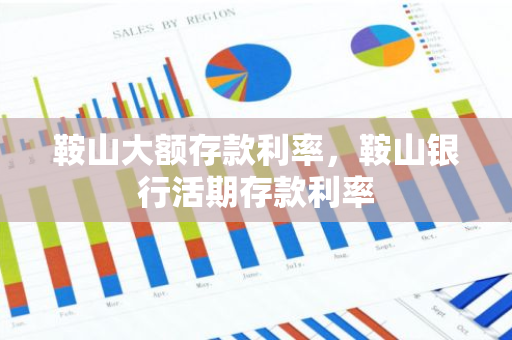 鞍山大额存款利率，鞍山银行活期存款利率