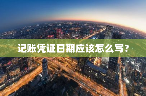 记账凭证日期应该怎么写？