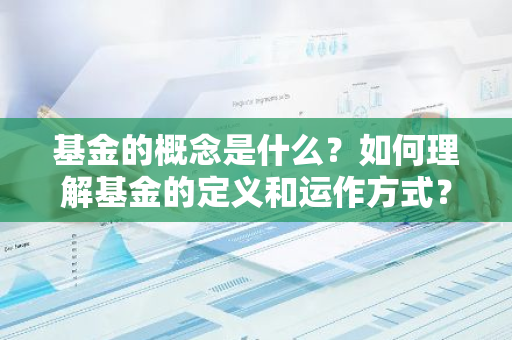 基金的概念是什么？如何理解基金的定义和运作方式？
