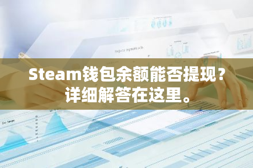 Steam钱包余额能否提现？详细解答在这里。