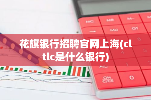 花旗银行招聘官网上海(cltlc是什么银行)