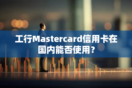工行Mastercard信用卡在国内能否使用？