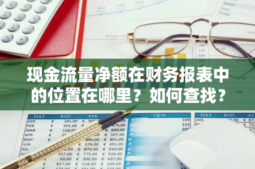 现金流量净额在财务报表中的位置在哪里？如何查找？