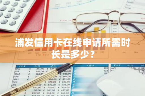 浦发信用卡在线申请所需时长是多少？