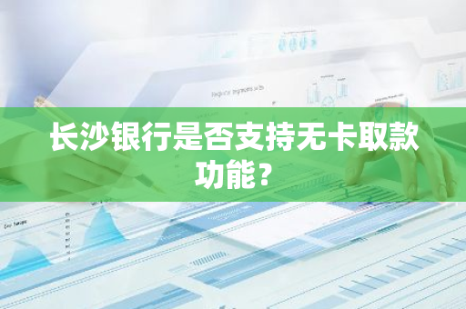 长沙银行是否支持无卡取款功能？