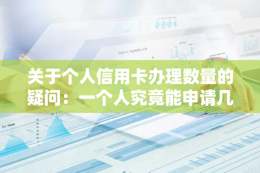 关于个人信用卡办理数量的疑问：一个人究竟能申请几张信用卡？