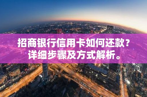 招商银行信用卡如何还款？详细步骤及方式解析。