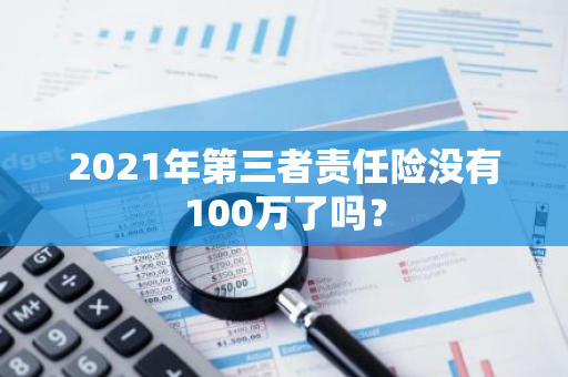 2021年第三者责任险没有100万了吗？
