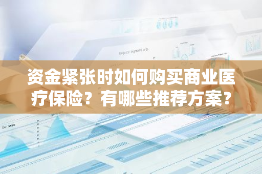 资金紧张时如何购买商业医疗保险？有哪些推荐方案？