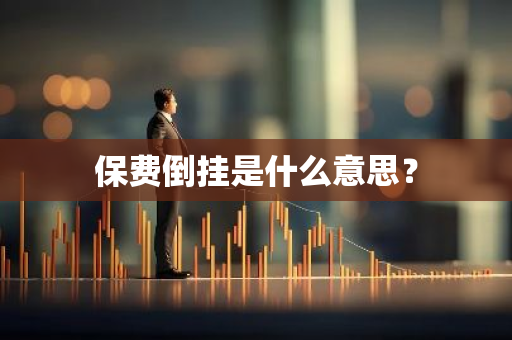 保费倒挂是什么意思？
