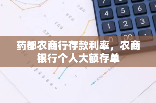 药都农商行存款利率，农商银行个人大额存单