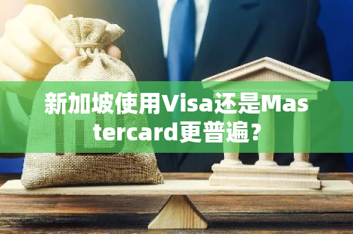 新加坡使用Visa还是Mastercard更普遍？